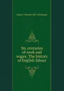 Six centuries of work and wages. The history of English labour - James E. Thorold 1823-1890 Rogers