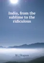 India, from the sublime to the ridiculous - W J Rogers