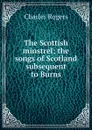The Scottish minstrel; the songs of Scotland subsequent to Burns - Charles Rogers