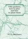 Villa gardens; how to plan and how to plant them - W S. b. 1864 Rogers