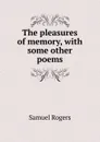 The pleasures of memory, with some other poems - Samuel Rogers