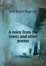 A voice from the town: and other poems - John Bolton Rogerson