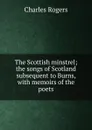 The Scottish minstrel; the songs of Scotland subsequent to Burns, with memoirs of the poets - Charles Rogers
