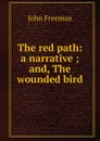 The red path: a narrative ; and, The wounded bird - John Freeman