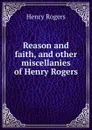 Reason and faith, and other miscellanies of Henry Rogers - Henry Rogers