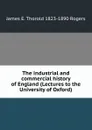 The industrial and commercial history of England (Lectures to the University of Oxford) - James E. Thorold 1823-1890 Rogers