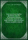 New practical English grammar: for use in business colleges, academies, normal and high schools, and advanced classes in public schools - Louis L. 1841-1919 Williams