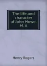The life and character of John Howe, M. A - Henry Rogers