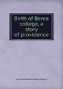 Birth of Berea college, a story of providence - John Almanza Rowley Rogers