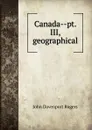 Canada--pt. III, geographical - John Davenport Rogers