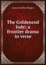The Goldenrod lode; a frontier drama in verse - James Grafton Rogers