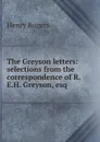 The Greyson letters: selections from the correspondence of R.E.H. Greyson, esq. - Henry Rogers