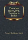 The other fellow, by F. Hopkinson Smith - Francis Hopkinson Smith