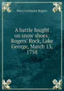 A battle fought on snow shoes: Rogers. Rock, Lake George, March 13, 1758 - Mary Cochrane Rogers