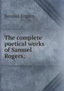 The complete poetical works of Samuel Rogers; - Samuel Rogers