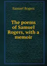 The poems of Samuel Rogers, with a memoir - Samuel Rogers