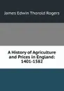 A History of Agriculture and Prices in England: 1401-1582 - James E. Thorold Rogers