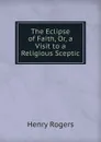 The Eclipse of Faith, Or, a Visit to a Religious Sceptic - Henry Rogers
