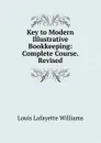 Key to Modern Illustrative Bookkeeping: Complete Course. Revised - Louis Lafayette Williams