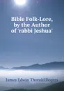 Bible Folk-Lore, by the Author of .rabbi Jeshua.. - James E. Thorold Rogers