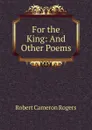 For the King: And Other Poems - Robert Cameron Rogers