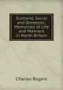 Scotland, Social and Domestic: Memorials of Life and Manners in North Britain - Charles Rogers