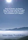 Paul of Tarsus, an Inquiry Into the Times and the Gospel of the Apostle of the Gentiles, by a Graduate J.E.T. Rogers. - James E. Thorold Rogers