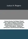 Colusa County: Its History Traced from a State of Nature Through the Early Period of Settlement and Development to the Present Day with a Description . Sketches of Pioneers and Prominent Residen - Justus H. Rogers