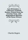 Lyra Britannica: A Collection of British Hymns, Printed from the Genuine Texts, with Biographical Sketches of the Hymn Wirters - Charles Rogers