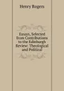 Essays, Selected from Contributions to the Edinburgh Review: Theological and Political - Henry Rogers