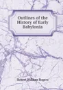 Outlines of the History of Early Babylonia - Robert William Rogers