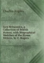Lyra Britannica, a Collection of British Hymns, with Biographical Sketches of the Hymn Writers, by C. Rogers - Charles Rogers