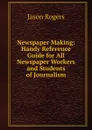 Newspaper Making: Handy Reference Guide for All Newspaper Workers and Students of Journalism - Jason Rogers