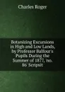 Botanizing Excursions in High and Low Lands, by Professor Balfour.s Pupils During the Summer of 1877, .no. 86. Scripsit - Charles Roger