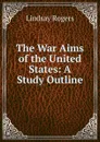 The War Aims of the United States: A Study Outline - Lindsay Rogers