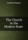 The Church in the Modern State . - Frederick Rogers