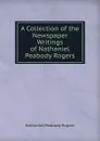 A Collection of the Newspaper Writings of Nathaniel Peabody Rogers - Nathaniel Peabody Rogers