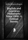 English and American Philosophy Since 1800: A Critical Survey - Arthur Kenyon Rogers