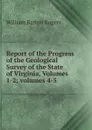 Report of the Progress of the Geological Survey of the State of Virginia, Volumes 1-2;.volumes 4-5 - William Barton Rogers