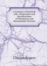 A Century of Scottish Life: Memorials and Recollections of Historical and Remarkable Persons - Charles Rogers