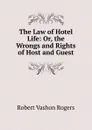 The Law of Hotel Life: Or, the Wrongs and Rights of Host and Guest - Robert Vashon Rogers