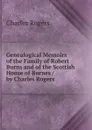 Genealogical Memoirs of the Family of Robert Burns and of the Scottish House of Burnes / by Charles Rogers - Charles Rogers