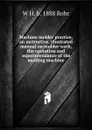 Machine molder practice, an instructive, illustrated manual on molder work, the operation and superintendance of the molding machine - W H. b. 1888 Rohr