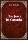 The Jews in Canada - S B. Rohold