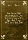 Die Dermalige Inkompetenz Des Reichsrathes in Der Sprachenfrage (German Edition) - Karel J. Rohan