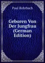 Geboren Von Der Jungfrau (German Edition) - Paul Rohrbach