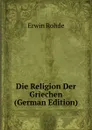 Die Religion Der Griechen (German Edition) - Erwin Rohde