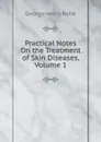 Practical Notes On the Treatment of Skin Diseases, Volume 1 - George Henry Rohé