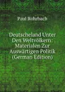 Deutscheland Unter Den Weltvolkern: Materialen Zur Auswartigen Politik (German Edition) - Paul Rohrbach
