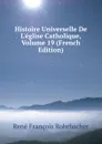 Histoire Universelle De L.eglise Catholique, Volume 19 (French Edition) - René François Rohrbacher